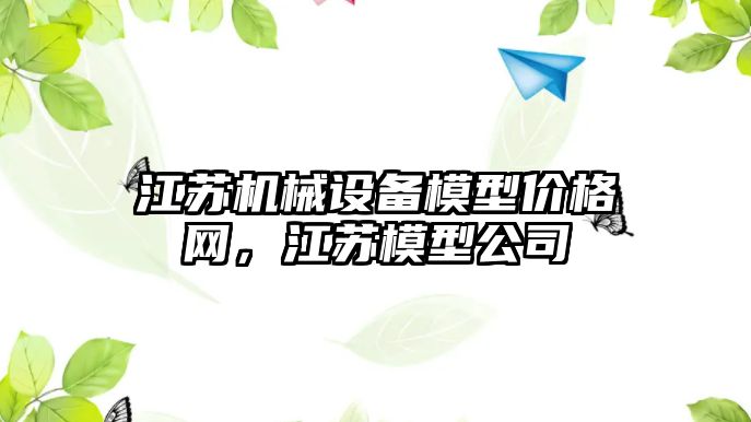 江蘇機(jī)械設(shè)備模型價格網(wǎng)，江蘇模型公司