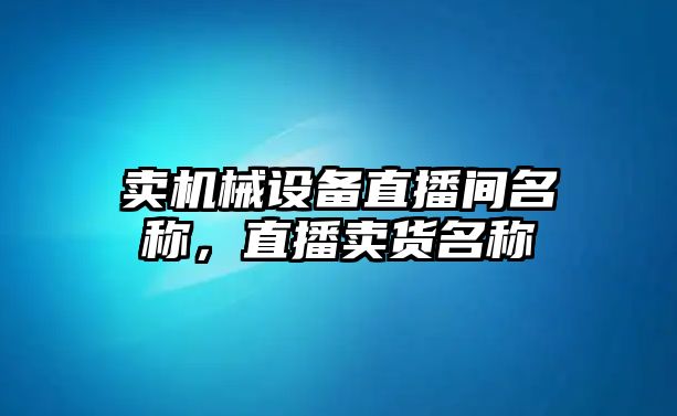 賣機械設備直播間名稱，直播賣貨名稱