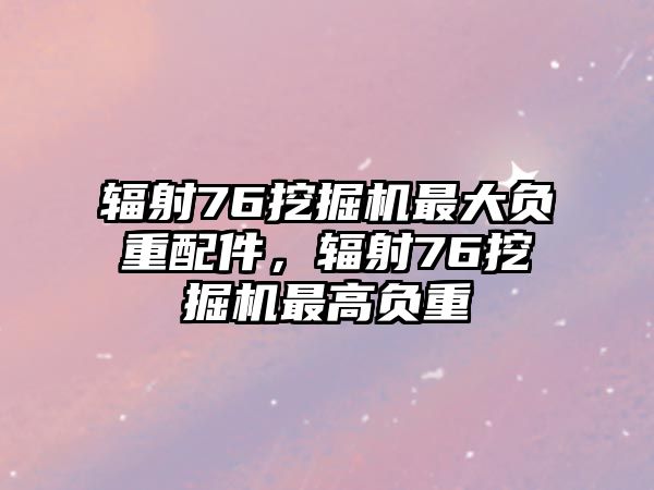 輻射76挖掘機最大負重配件，輻射76挖掘機最高負重