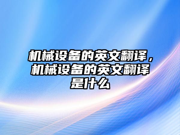 機械設(shè)備的英文翻譯，機械設(shè)備的英文翻譯是什么