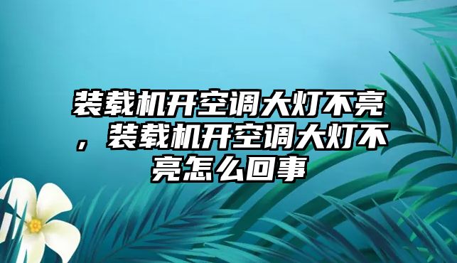 裝載機開空調(diào)大燈不亮，裝載機開空調(diào)大燈不亮怎么回事