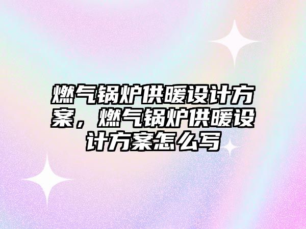 燃?xì)忮仩t供暖設(shè)計方案，燃?xì)忮仩t供暖設(shè)計方案怎么寫