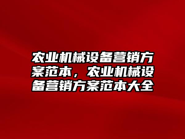 農(nóng)業(yè)機械設備營銷方案范本，農(nóng)業(yè)機械設備營銷方案范本大全