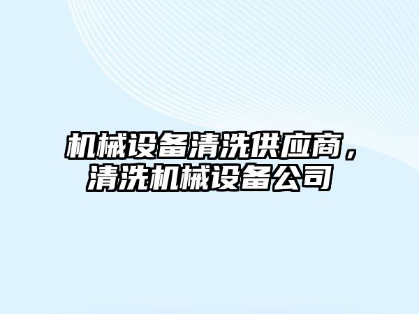 機械設備清洗供應商，清洗機械設備公司