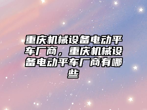 重慶機械設(shè)備電動平車廠商，重慶機械設(shè)備電動平車廠商有哪些