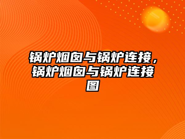 鍋爐煙囪與鍋爐連接，鍋爐煙囪與鍋爐連接圖