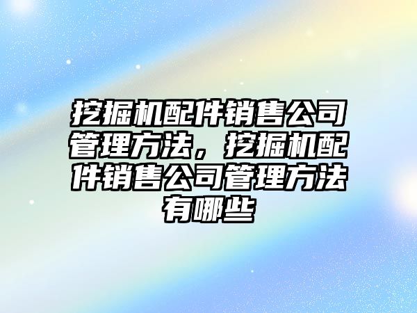 挖掘機(jī)配件銷售公司管理方法，挖掘機(jī)配件銷售公司管理方法有哪些