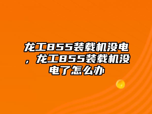 龍工855裝載機沒電，龍工855裝載機沒電了怎么辦