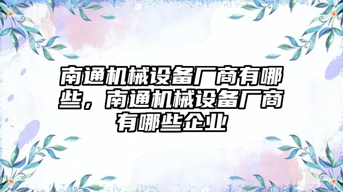 南通機械設(shè)備廠商有哪些，南通機械設(shè)備廠商有哪些企業(yè)