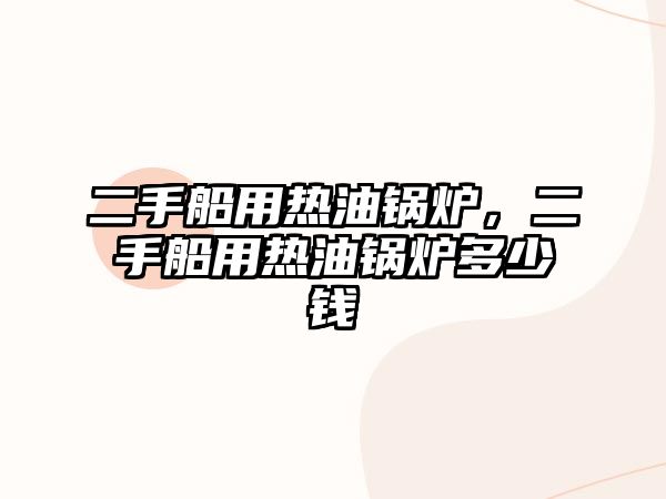 二手船用熱油鍋爐，二手船用熱油鍋爐多少錢