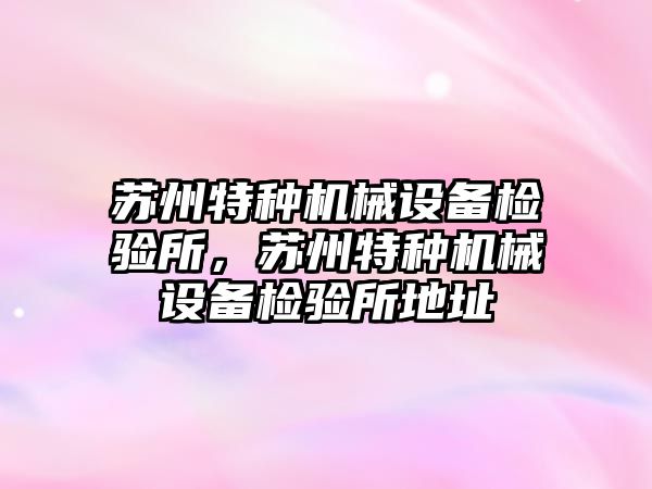 蘇州特種機械設備檢驗所，蘇州特種機械設備檢驗所地址