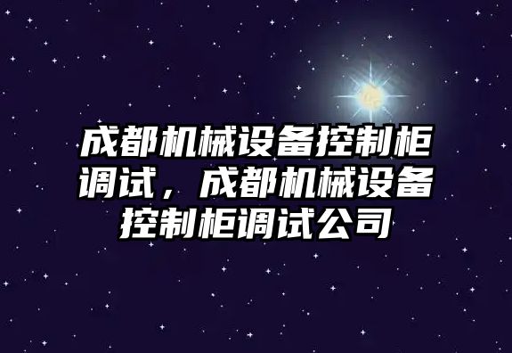 成都機械設(shè)備控制柜調(diào)試，成都機械設(shè)備控制柜調(diào)試公司