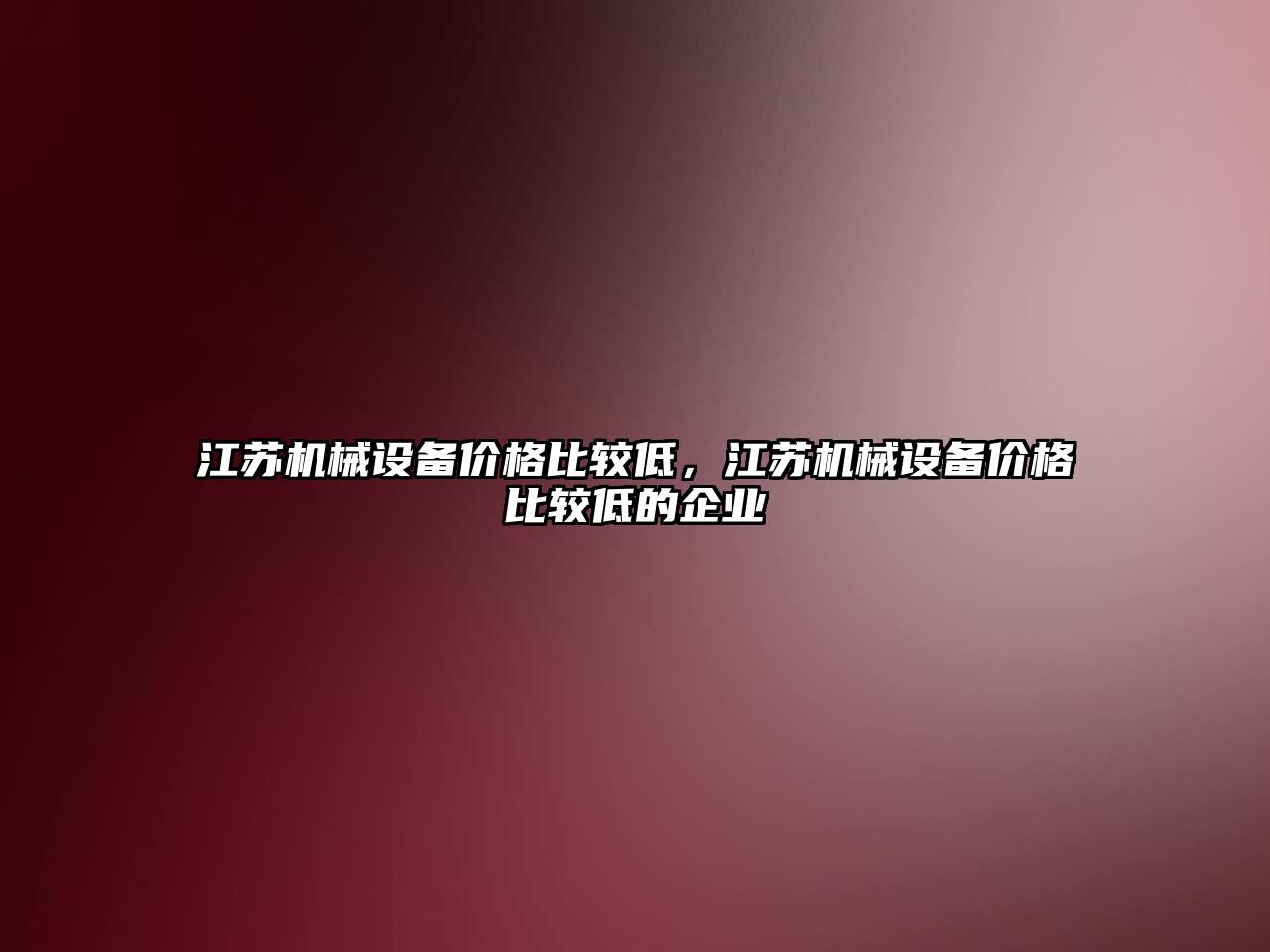 江蘇機械設(shè)備價格比較低，江蘇機械設(shè)備價格比較低的企業(yè)