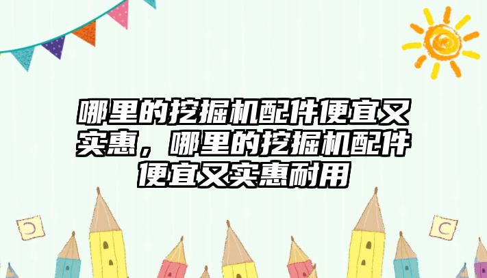 哪里的挖掘機配件便宜又實惠，哪里的挖掘機配件便宜又實惠耐用