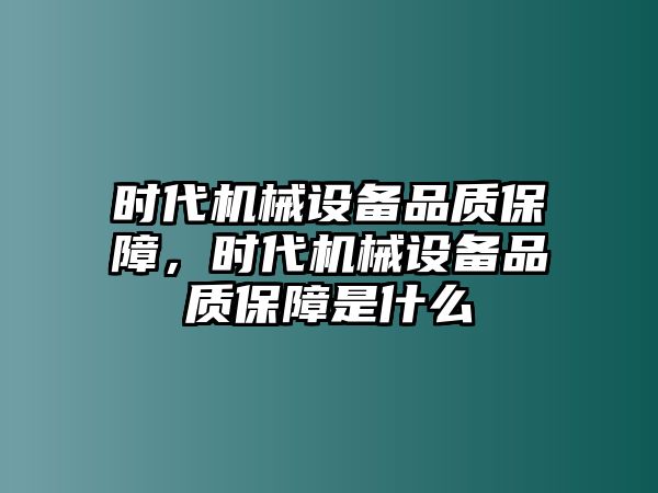 時(shí)代機(jī)械設(shè)備品質(zhì)保障，時(shí)代機(jī)械設(shè)備品質(zhì)保障是什么