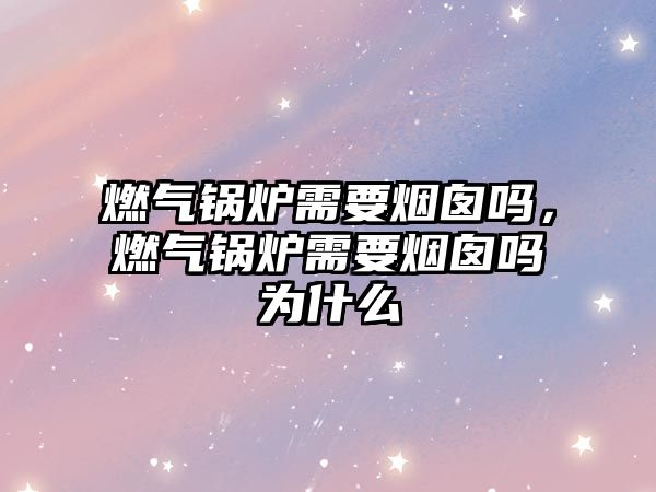 燃?xì)忮仩t需要煙囪嗎，燃?xì)忮仩t需要煙囪嗎為什么