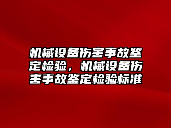 機械設(shè)備傷害事故鑒定檢驗，機械設(shè)備傷害事故鑒定檢驗標(biāo)準(zhǔn)