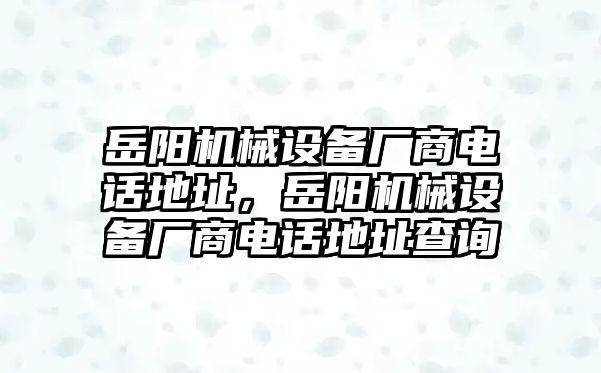 岳陽機(jī)械設(shè)備廠商電話地址，岳陽機(jī)械設(shè)備廠商電話地址查詢