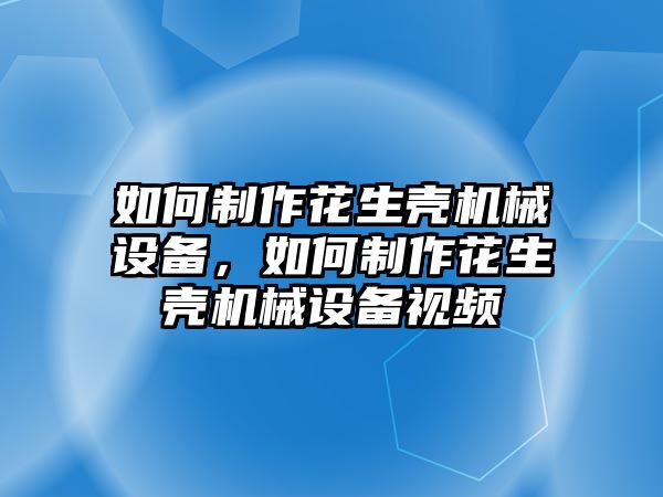 如何制作花生殼機(jī)械設(shè)備，如何制作花生殼機(jī)械設(shè)備視頻