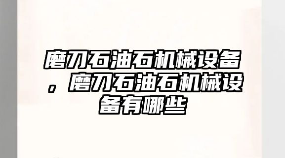 磨刀石油石機(jī)械設(shè)備，磨刀石油石機(jī)械設(shè)備有哪些