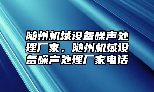 隨州機械設(shè)備噪聲處理廠家，隨州機械設(shè)備噪聲處理廠家電話