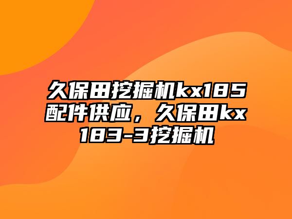 久保田挖掘機(jī)kx185配件供應(yīng)，久保田kx183-3挖掘機(jī)