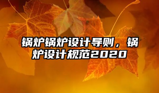 鍋爐鍋爐設(shè)計導(dǎo)則，鍋爐設(shè)計規(guī)范2020