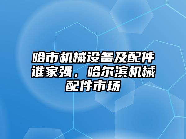 哈市機械設備及配件誰家強，哈爾濱機械配件市場