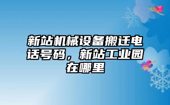 新站機械設(shè)備搬遷電話號碼，新站工業(yè)園在哪里