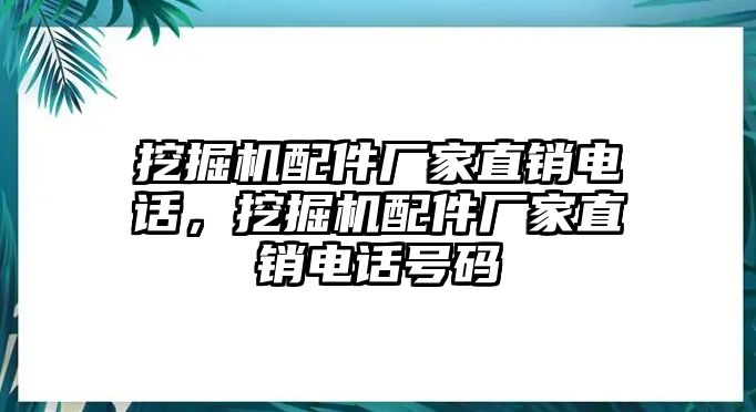 挖掘機配件廠家直銷電話，挖掘機配件廠家直銷電話號碼