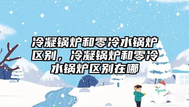 冷凝鍋爐和零冷水鍋爐區(qū)別，冷凝鍋爐和零冷水鍋爐區(qū)別在哪