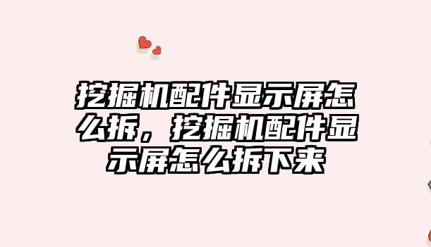 挖掘機配件顯示屏怎么拆，挖掘機配件顯示屏怎么拆下來