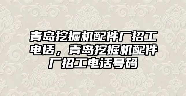 青島挖掘機(jī)配件廠招工電話，青島挖掘機(jī)配件廠招工電話號(hào)碼