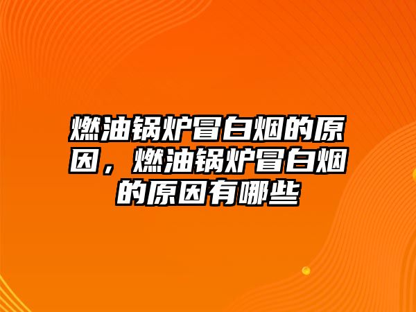 燃油鍋爐冒白煙的原因，燃油鍋爐冒白煙的原因有哪些