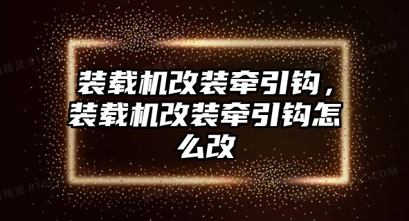 裝載機改裝牽引鉤，裝載機改裝牽引鉤怎么改