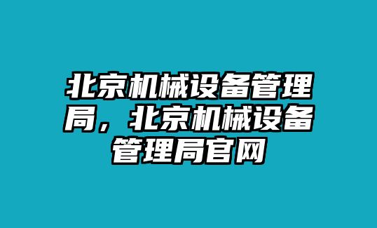 北京機械設(shè)備管理局，北京機械設(shè)備管理局官網(wǎng)