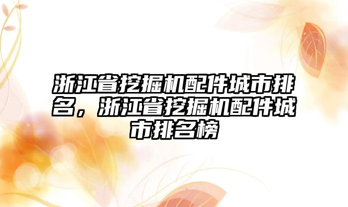 浙江省挖掘機(jī)配件城市排名，浙江省挖掘機(jī)配件城市排名榜