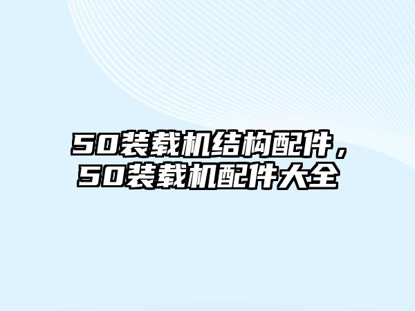 50裝載機(jī)結(jié)構(gòu)配件，50裝載機(jī)配件大全