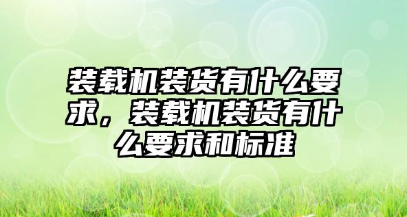 裝載機裝貨有什么要求，裝載機裝貨有什么要求和標(biāo)準(zhǔn)