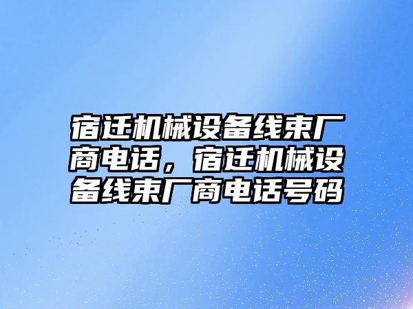 宿遷機(jī)械設(shè)備線束廠商電話，宿遷機(jī)械設(shè)備線束廠商電話號(hào)碼