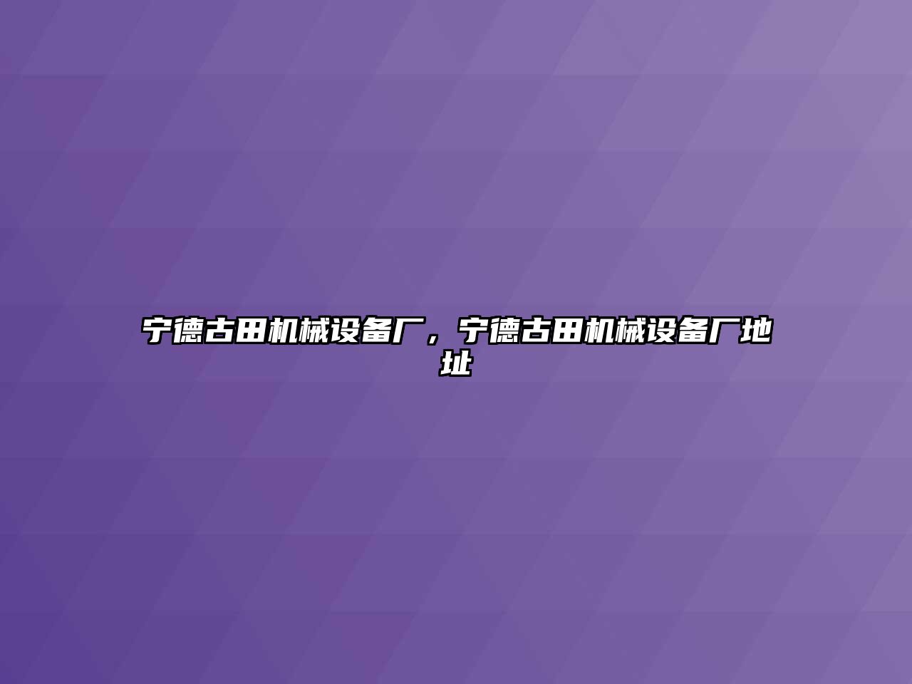 寧德古田機(jī)械設(shè)備廠，寧德古田機(jī)械設(shè)備廠地址