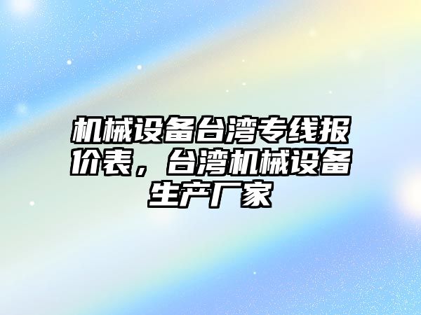 機械設備臺灣專線報價表，臺灣機械設備生產廠家