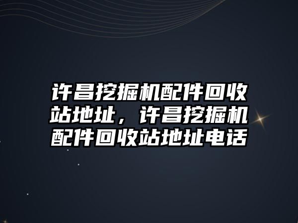 許昌挖掘機配件回收站地址，許昌挖掘機配件回收站地址電話