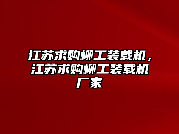 江蘇求購柳工裝載機(jī)，江蘇求購柳工裝載機(jī)廠家