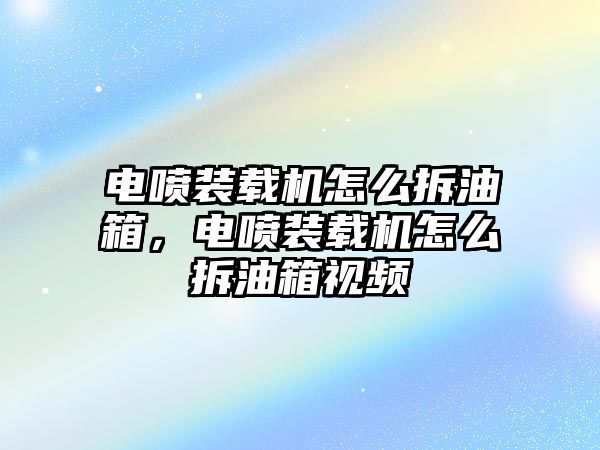 電噴裝載機(jī)怎么拆油箱，電噴裝載機(jī)怎么拆油箱視頻