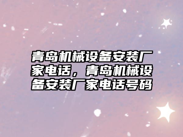 青島機械設(shè)備安裝廠家電話，青島機械設(shè)備安裝廠家電話號碼