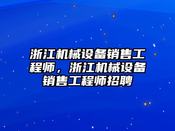 浙江機械設(shè)備銷售工程師，浙江機械設(shè)備銷售工程師招聘