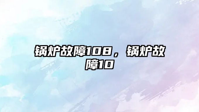 鍋爐故障108，鍋爐故障10