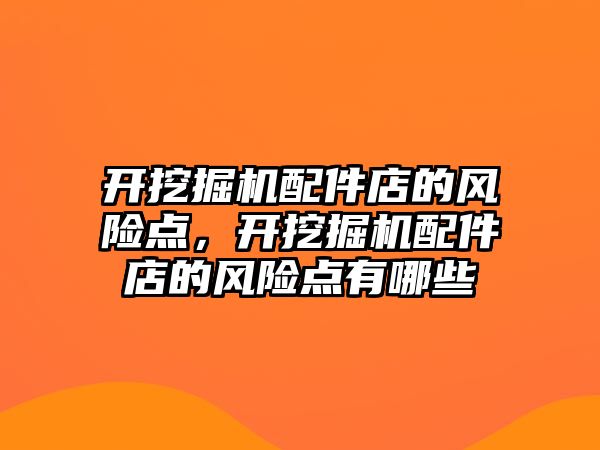 開挖掘機配件店的風險點，開挖掘機配件店的風險點有哪些