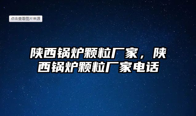 陜西鍋爐顆粒廠家，陜西鍋爐顆粒廠家電話